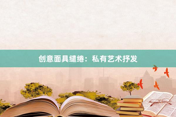 创意面具缱绻：私有艺术抒发
