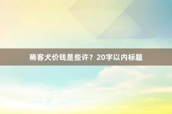 稀客犬价钱是些许？20字以内标题